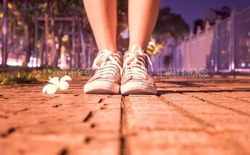 必一b体育app网页版登录度小满支付**2024 年冬季加绒女鞋，暖脚舒适你
一冬**