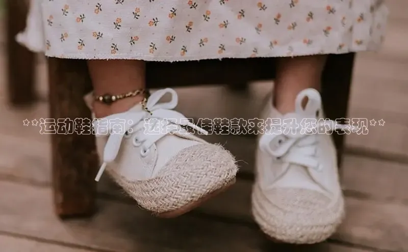 Bsport·B体育百度社团赞助平台**运动鞋指南：选择最佳鞋款来提升您的表现**