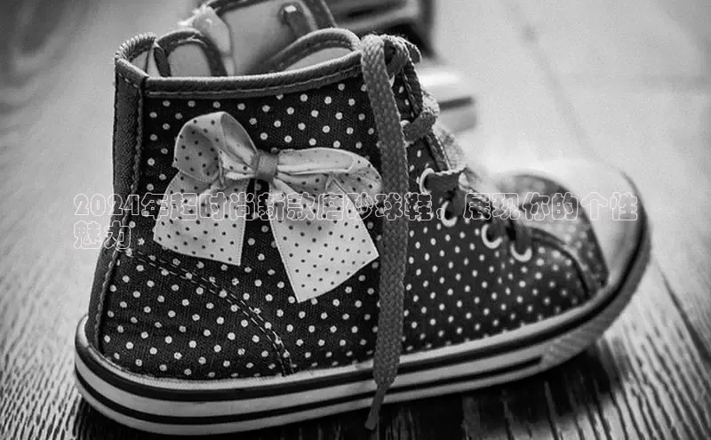 bsports网页版百度游戏2024年超时尚新款磨砂球鞋，展现你的个性
魅力