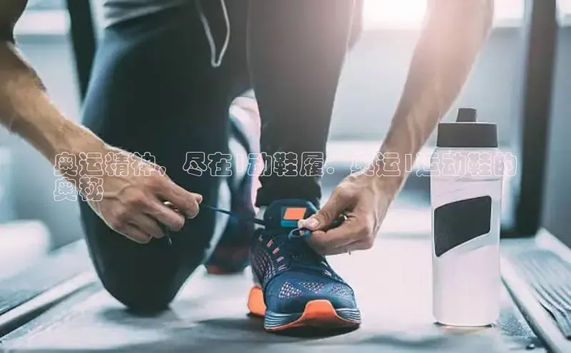 B体育手机版下载app小度商城奥运精神，尽在1动鞋履：奥运1运动鞋的
奥秘