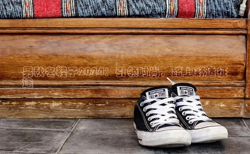 B-sports宇信科技男秋冬鞋子2024：引领时尚，踏上舒适征
途