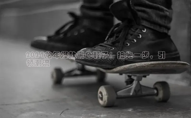 bsports官网 必一运动巴美列捷福2024龙年爆款黑色鞋子：抢先一步，引
领潮流