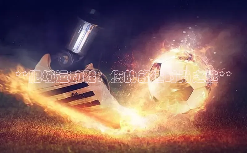 bsport体育官方网站BSPORTS携程**肥城运动鞋：您的舒适时尚之选**