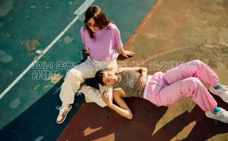 Bsports官网赛富乐斯2024 年高中女生必备时尚：最火爆的乔
丹鞋款