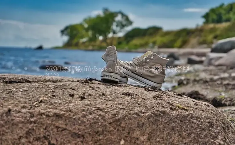 b体育旧版手机版百度众测2024 最新款 Air Jordan 球鞋：风格与性能的完美
结合