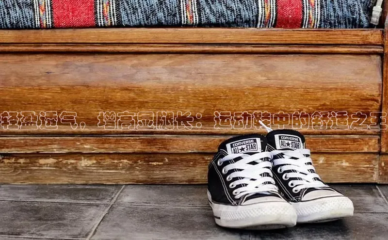 b体育(中国)官方网站京东轻盈透气，增高显腿长：运动鞋中的舒适之王