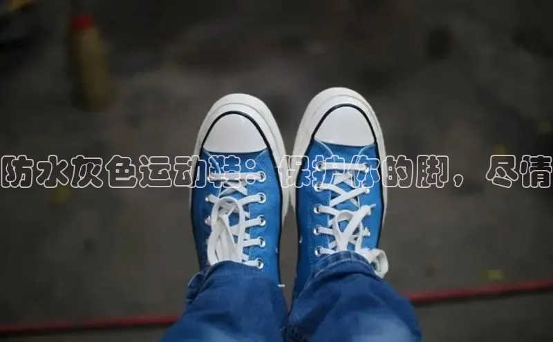 B体育官方入口APP百度信誉防水灰色运动鞋：保护你的脚，尽情