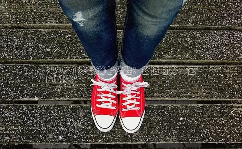 必一运动sport视觉中国**2024 年最潮老爹鞋：舒适时尚，包
邮到家**