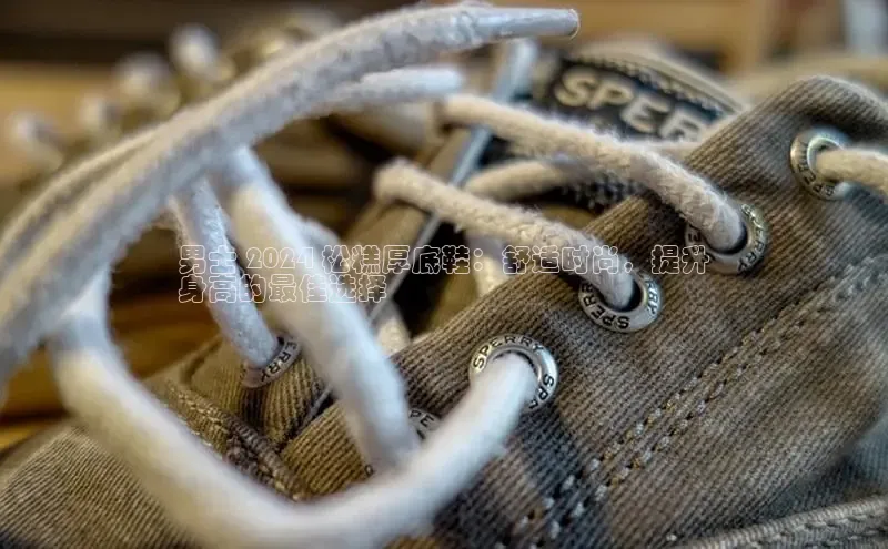 Bsport体育APP下载全站江铃新能源男士 2024 松糕厚底鞋：舒适时尚，提升
身高的最佳选择