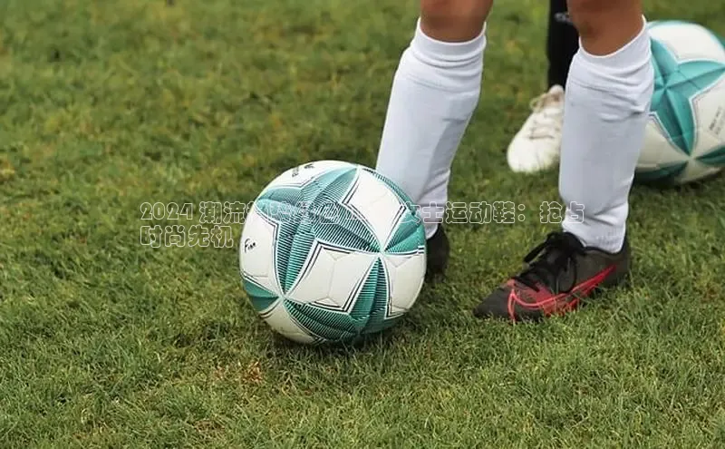 Bsport体育-官方网站诸葛科技2024 潮流趋势绿色 Nike 女士运动鞋：抢占
时尚先机