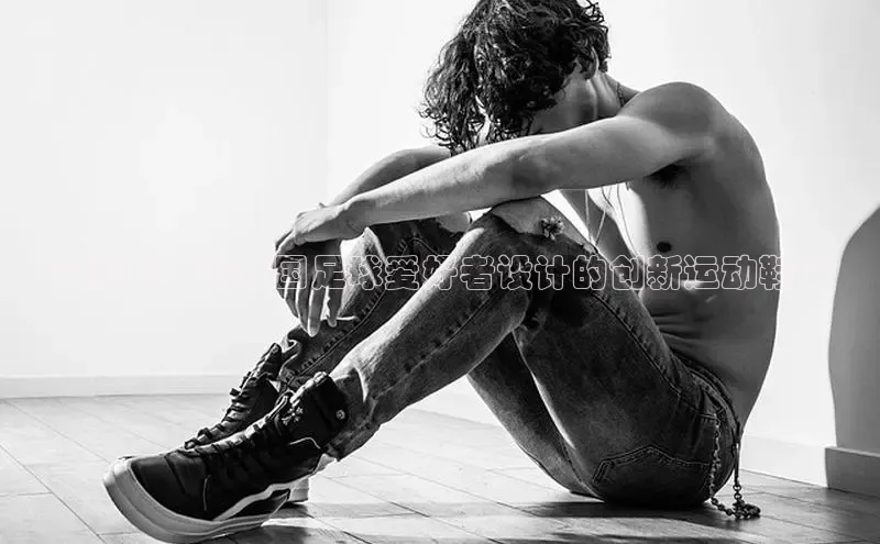 B体育手机版下载app小度商城**国足：为中国足球爱好者设计的创新运动鞋**