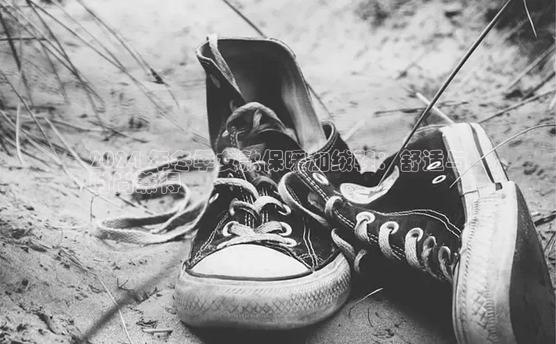 必一运动Bsport官方网站颐驰 062024 年冬季女款保暖加绒鞋：舒适与
时尚兼得