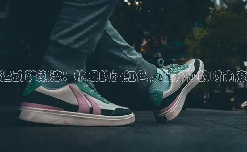 bsports登录入口光魔科技运动鞋潮流：抢眼的酒红色，提升你的时尚度