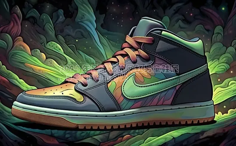 b体育旧版手机版百度众测 2024 年最酷炫的网红男童鞋履
，彰显个性与时尚