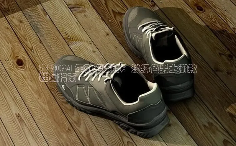 B体育手机版下载app百度Apollo在 2024 年引领潮流：浅绿色男士潮款
鞋履指南