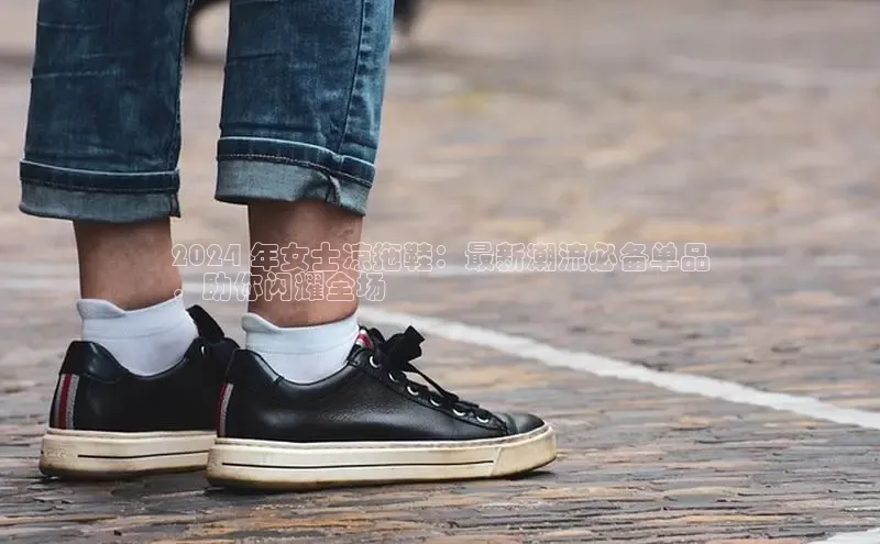 B—sports必一百度网盘2024 年女士凉拖鞋：最新潮流必备单品
，助你闪耀全场