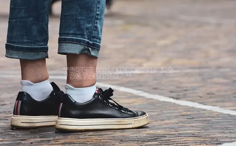 b体育sports顺丰**最可爱的 2024 年新款爆款童鞋：适合
 7 岁以下年轻时尚达人**