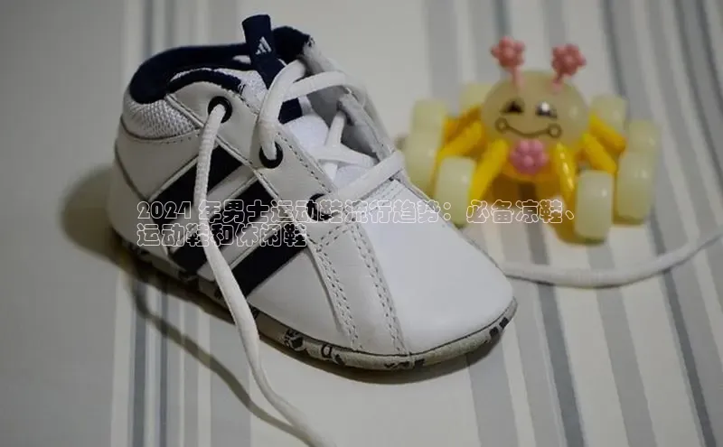 bsports必一体育网页版登录中文在线2024 年男士运动鞋流行趋势：必备凉鞋、
运动鞋和休闲鞋