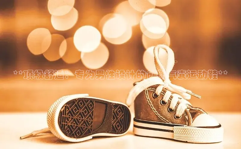 b体育(中国)官方网站百家号**顶级舒适：专为男性设计的创新气囊运动鞋**