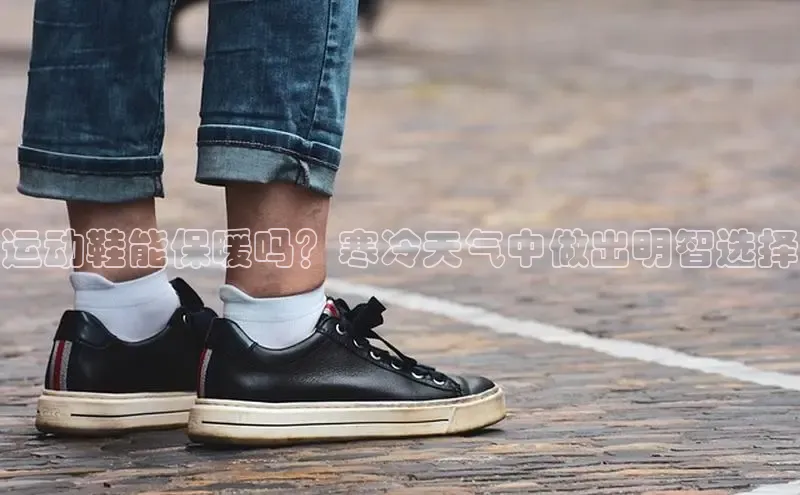 Bsport体育-官方网站诸葛科技运动鞋能保暖吗？寒冷天气中做出明智选择
