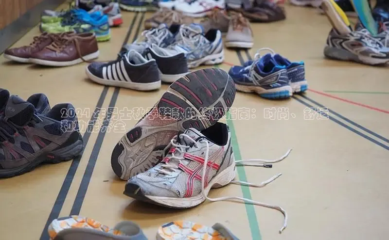 必一运动sport百度 H52024 年男士秋季鞋款的终极指南：时尚、舒适
和功能齐全