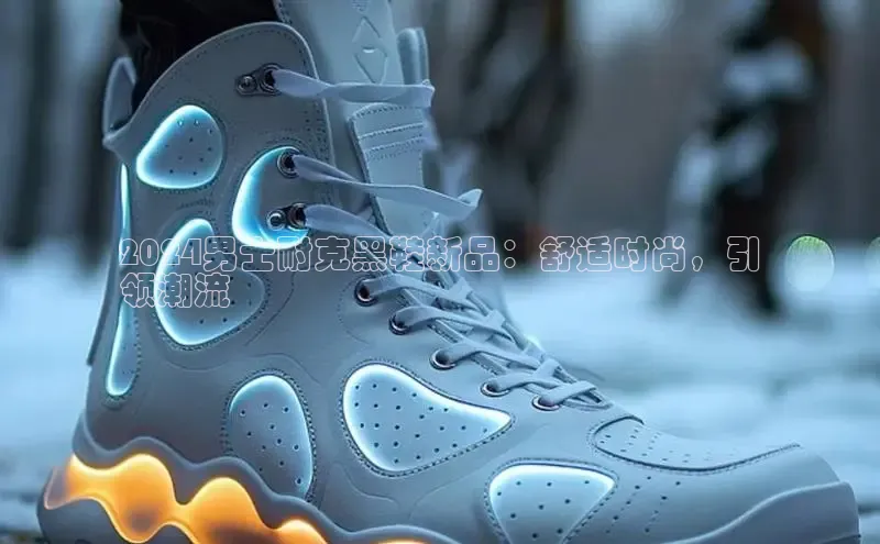 bsports登录入口文心一言2024男士耐克黑鞋新品：舒适时尚，引
领潮流