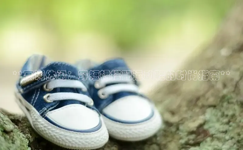 B体育官方入口APP挪威主权基金**高调休闲：穿短裙搭配运动鞋的时尚指南**