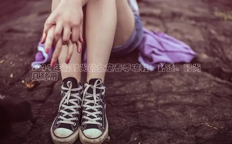 必一运动官网登录入口百度大脑2024 年最时尚的女童春季凉鞋：舒适、时尚
且耐用