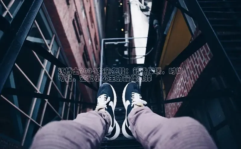 Bsport体育APP下载全站江铃新能源江博士2024女童冬鞋：舒适保暖，时尚
可爱，宠爱小公主的最佳选择