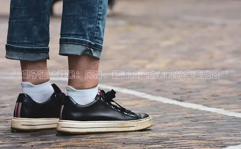 Bsport体育APP下载全站江铃新能源**椰子运动鞋黑：风格、舒适和运动表现的完美融合**