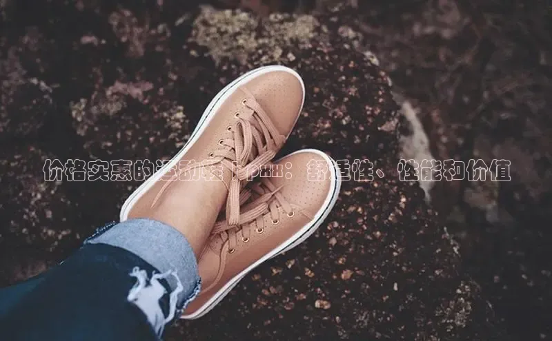 必一体育运动百度手机卫士价格实惠的运动鞋 | pxx：舒适性、性能和价值