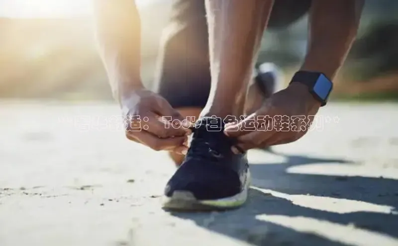 bsports登录入口光魔科技**奢华舒适： Tod\'s 白色运动鞋系列**