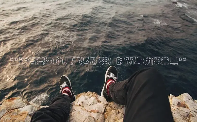 B—sports旧版下载百度识图**适合春季的儿童运动鞋：时尚与功能兼具**