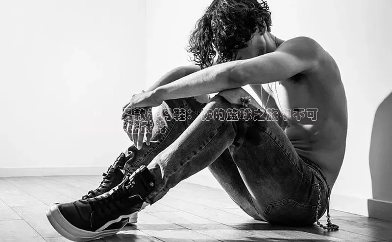 Bsports官网赛富乐斯2024 年男款乔丹鞋：你的篮球之旅中不可
或缺的秘密武器