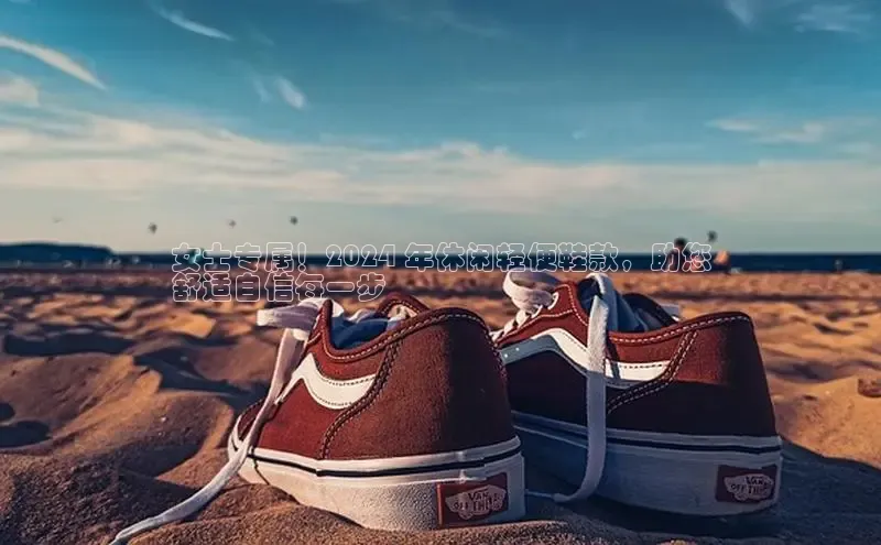 B体育必一官网网易女士专属！2024 年休闲轻便鞋款，助您
舒适自信每一步