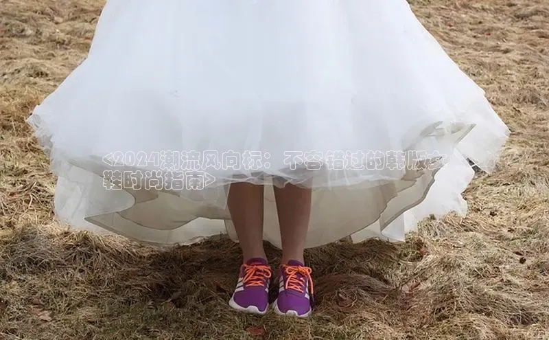 bsports必一中国神思电子<2024潮流风向标：不容错过的韩版女
鞋时尚指南>