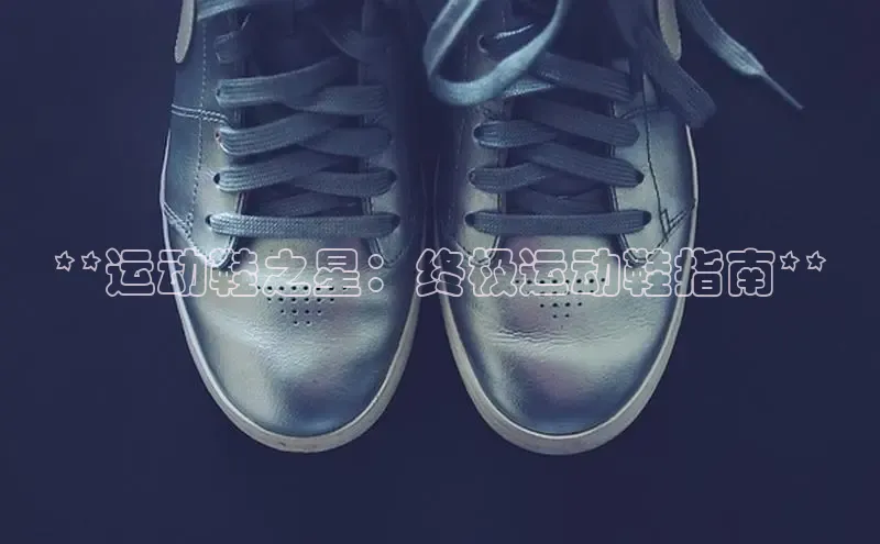 Bsport体育-官方网站诸葛科技**运动鞋之星：终极运动鞋指南**