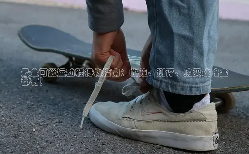 bsports网页版登录官方入口雷柏科技最全可爱运动鞋得物指南：收藏、测评、购买攻略全
都有！