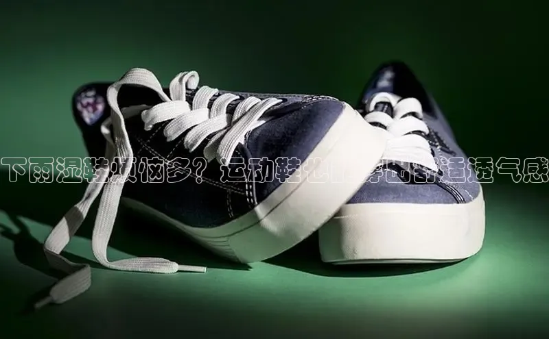 必一运动sport视觉中国下雨湿鞋烦恼多？运动鞋也能穿出舒适透气感