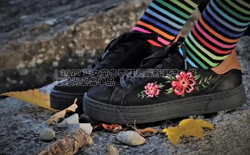 bsports网页版轻美电器| 2024 年女童冬季鞋履最新潮流：保
暖时尚必备单品