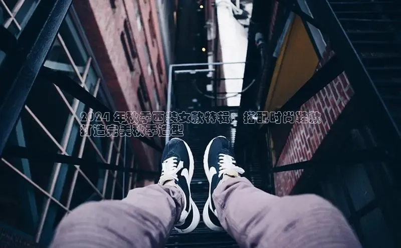 Bsport体育APP下载全站江铃新能源2024 年秋季西装女款特辑：搭配时尚鞋款
打造完美秋季造型