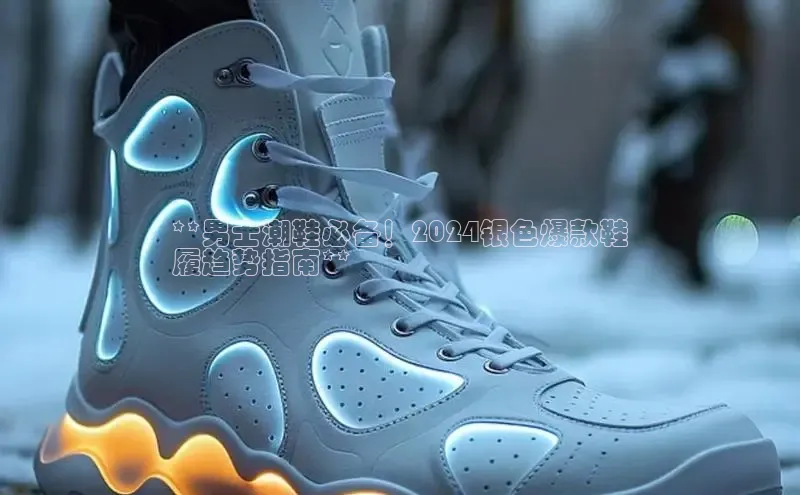 B体育手机版下载app百度Apollo**男士潮鞋必备！2024银色爆款鞋
履趋势指南**