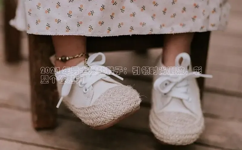 b体育下载入口app百度学术2024 年男士爆款鞋子：引领时尚潮流，彰
显个性魅力