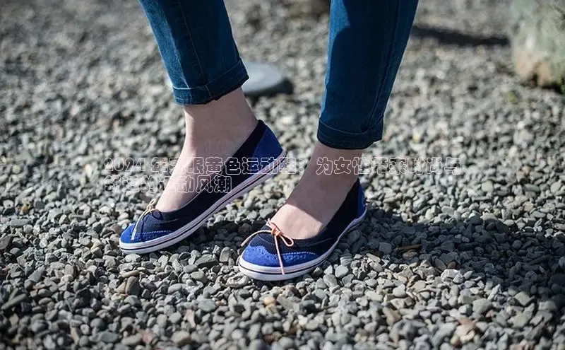 bsport体育官方网站BSPORTS百度搜索资源平台2024 年亮眼黄色运动鞋：为女性带来时尚与
舒适的运动风潮