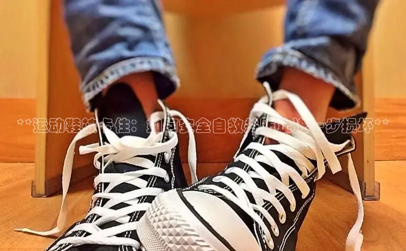 b体育下载入口app百度学术**运动鞋被卡住：如何安全自救并防止进一步损坏**