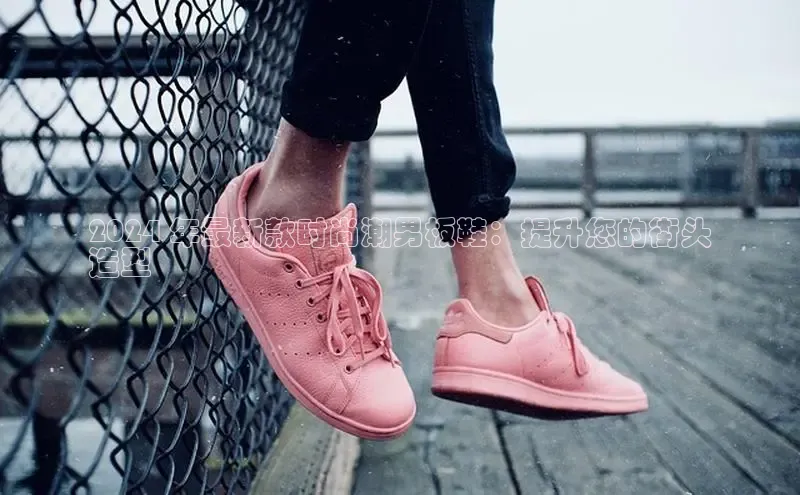 b体育(中国)官方网站百家号2024 年最新款时尚潮男板鞋：提升您的街头
造型