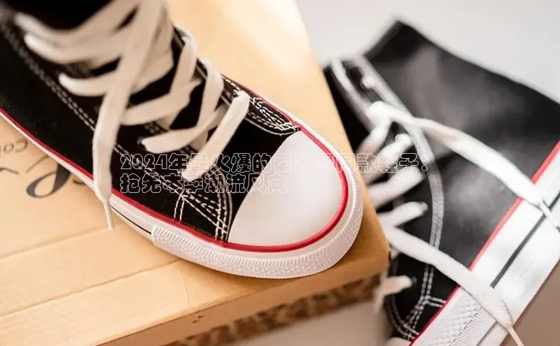 B—sports必一百度网盘2024年最火爆的秦霄贤同款鞋子：
抢先本季潮流风向