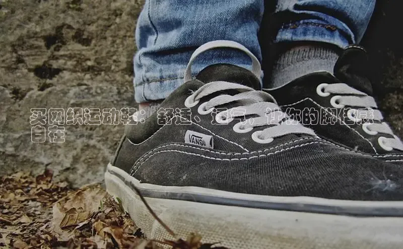 B体育手机版下载app百度Apollo买网织运动鞋：舒适、透气，让你的脚倍感
自在