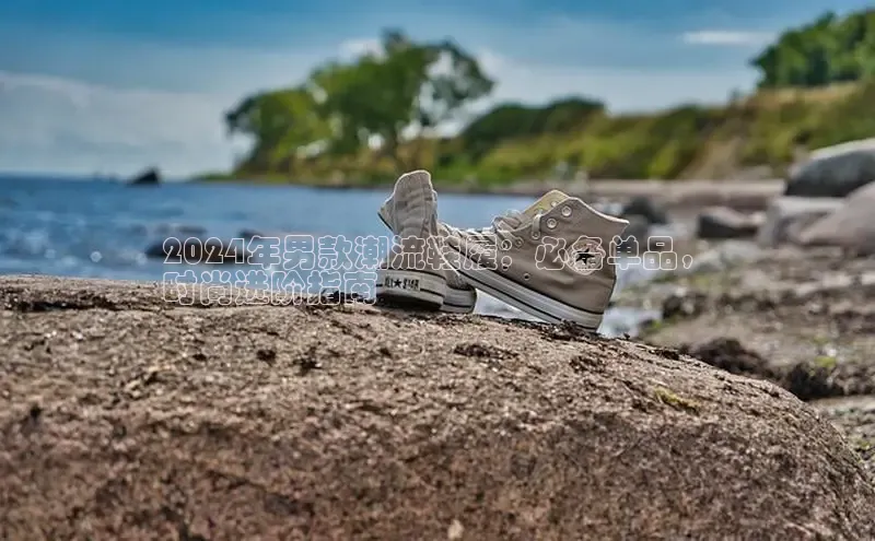 Bsport网页版小米2024年男款潮流鞋履：必备单品，
时尚进阶指南