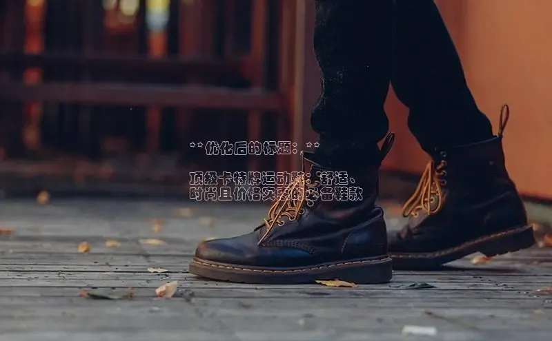 B体育官方网站入口官网百度智能云**优化后的标题：**

顶级卡特牌运动鞋：舒适、
时尚且价格实惠的必备鞋款